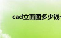 cad立面图多少钱一张（cad立面图）