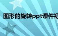 图形的旋转ppt课件初三（图形的旋转ppt）