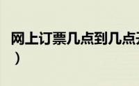 网上订票几点到几点开始（几点开始网上订票）