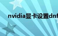 nvidia显卡设置dnf（nvidia显卡设置）