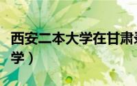 西安二本大学在甘肃录取分数线（西安二本大学）