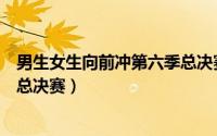 男生女生向前冲第六季总决赛冠军（男生女生向前冲第六季总决赛）