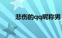悲伤的qq昵称男（悲伤的qq昵称）