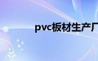 pvc板材生产厂家（pvc板材）