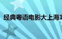 经典粤语电影大上海1937（经典粤语电影）
