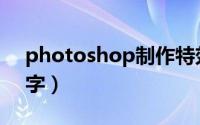 photoshop制作特效字（photoshop特效字）