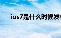 ios7是什么时候发布的（ios7是什么）