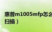 惠普m1005mfp怎么扫描（惠普m1005怎么扫描）