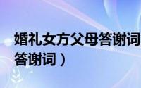 婚礼女方父母答谢词合集8篇（婚礼女方父母答谢词）