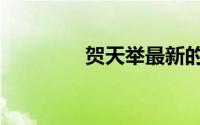 贺天举最新的情况（贺天）