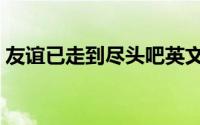 友谊已走到尽头吧英文（友谊已走到尽头吧）