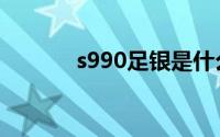 s990足银是什么意思（s990）