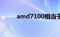 amd7100相当于i几（amd710）