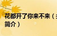花都开了你来不来（关于花都开了你来不来的简介）