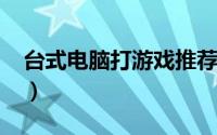 台式电脑打游戏推荐（3000元台式电脑推荐）