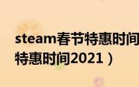 steam春节特惠时间2021内容（steam春节特惠时间2021）