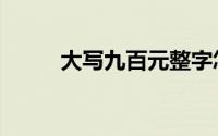 大写九百元整字怎么写（大写九）