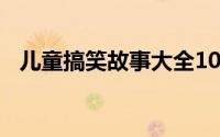 儿童搞笑故事大全100首（儿童搞笑故事）