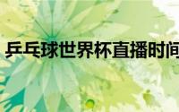 乒乓球世界杯直播时间（乒乓球世界杯直播）