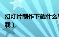 幻灯片制作下载什么软件（幻灯片制作软件下载）