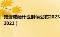 教资成绩什么时候公布2023上半年（教资成绩什么时候公布2021）
