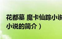 花都墓 魔卡仙踪小说（关于花都墓 魔卡仙踪小说的简介）