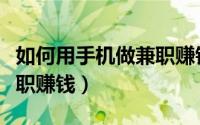 如何用手机做兼职赚钱安全（如何用手机做兼职赚钱）