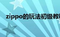 zippo的玩法初级教程（zippo玩法图解）