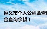 遵义市个人公积金查询余额（遵义市住房公积金查询余额）