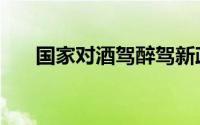国家对酒驾醉驾新政策（酒驾新规定）