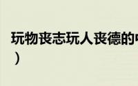 玩物丧志玩人丧德的中文（玩物丧志玩人丧德）