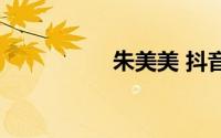 朱美美 抖音（朱美美）