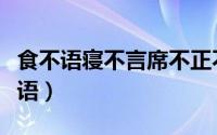食不语寝不言席不正不坐寝不尸居不客（食不语）