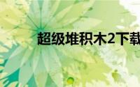 超级堆积木2下载（超级堆积木2）