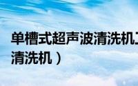 单槽式超声波清洗机工作原理（单槽式超声波清洗机）