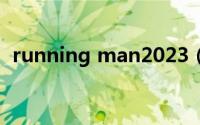 running man2023（running man e78）
