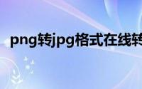 png转jpg格式在线转换（png转jpg在线）