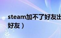 steam加不了好友出现乱码（steam加不了好友）