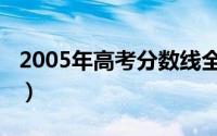 2005年高考分数线全国（2005年高考分数线）