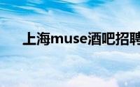 上海muse酒吧招聘（上海muse酒吧）