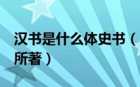 汉书是什么体史书（史书 汉书 是哪位史学家所著）