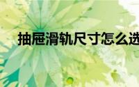 抽屉滑轨尺寸怎么选购（抽屉滑轨尺寸）