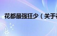 花都最强狂少（关于花都最强狂少的简介）