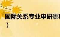 国际关系专业申研哪所学校好（国际关系专业）