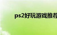 ps2好玩游戏推荐（ps2游戏推荐）