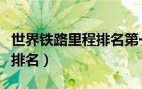 世界铁路里程排名第一的国家（世界铁路里程排名）