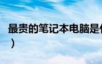 最贵的笔记本电脑是什么牌子（最贵的笔记本）