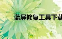 蓝屏修复工具下载（蓝屏修复工具）