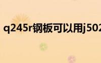 q245r钢板可以用j502焊接吗（q245r钢板）