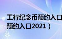 工行纪念币预约入口2021时间（工行纪念币预约入口2021）